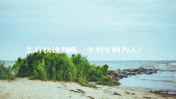 怎样快速判断一个男生的为人？